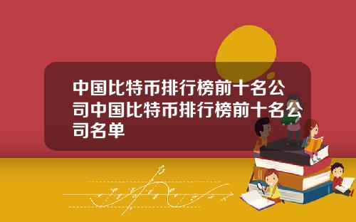 中国比特币排行榜前十名公司中国比特币排行榜前十名公司名单