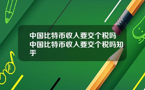中国比特币收入要交个税吗中国比特币收入要交个税吗知乎