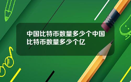 中国比特币数量多少个中国比特币数量多少个亿