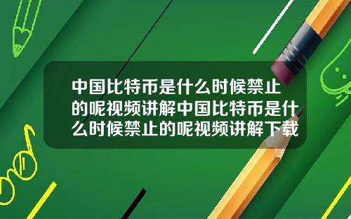 中国比特币是什么时候禁止的呢视频讲解中国比特币是什么时候禁止的呢视频讲解下载