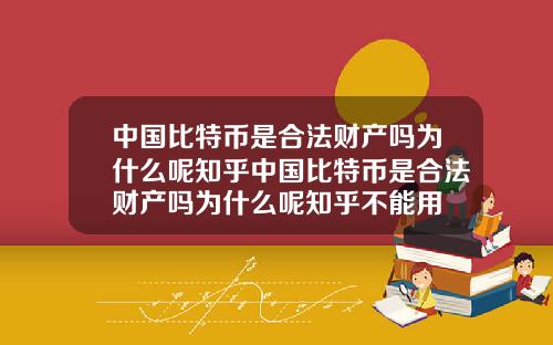 中国比特币是合法财产吗为什么呢知乎中国比特币是合法财产吗为什么呢知乎不能用