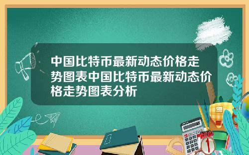 中国比特币最新动态价格走势图表中国比特币最新动态价格走势图表分析