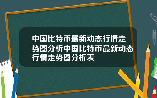 中国比特币最新动态行情走势图分析中国比特币最新动态行情走势图分析表