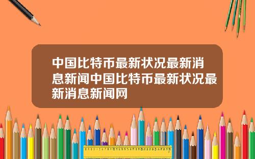 中国比特币最新状况最新消息新闻中国比特币最新状况最新消息新闻网