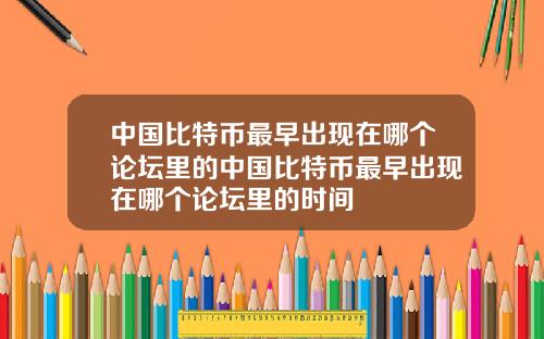 中国比特币最早出现在哪个论坛里的中国比特币最早出现在哪个论坛里的时间