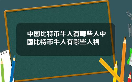 中国比特币牛人有哪些人中国比特币牛人有哪些人物