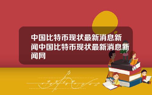 中国比特币现状最新消息新闻中国比特币现状最新消息新闻网