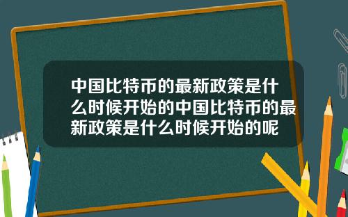 中国比特币的最新政策是什么时候开始的中国比特币的最新政策是什么时候开始的呢