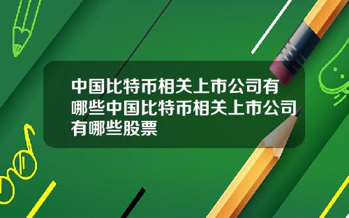 中国比特币相关上市公司有哪些中国比特币相关上市公司有哪些股票