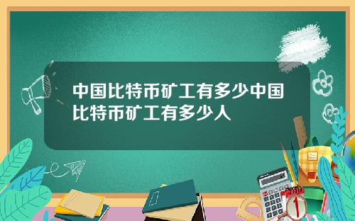 中国比特币矿工有多少中国比特币矿工有多少人