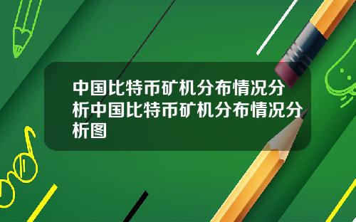 中国比特币矿机分布情况分析中国比特币矿机分布情况分析图