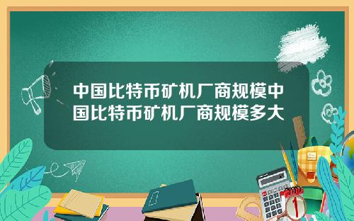 中国比特币矿机厂商规模中国比特币矿机厂商规模多大