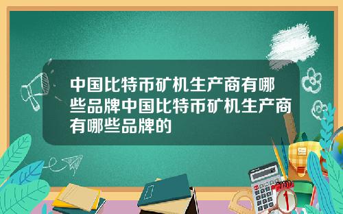 中国比特币矿机生产商有哪些品牌中国比特币矿机生产商有哪些品牌的