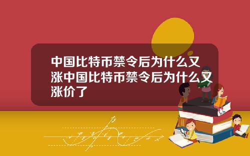 中国比特币禁令后为什么又涨中国比特币禁令后为什么又涨价了