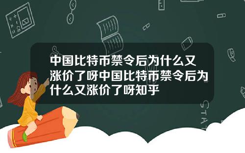 中国比特币禁令后为什么又涨价了呀中国比特币禁令后为什么又涨价了呀知乎