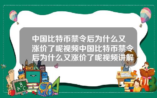 中国比特币禁令后为什么又涨价了呢视频中国比特币禁令后为什么又涨价了呢视频讲解
