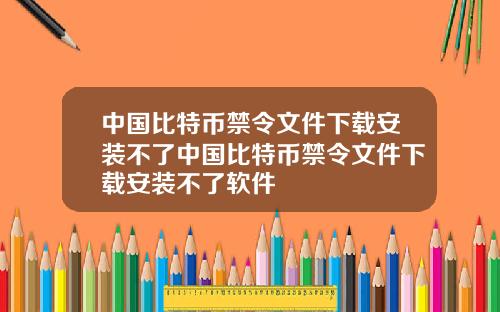 中国比特币禁令文件下载安装不了中国比特币禁令文件下载安装不了软件