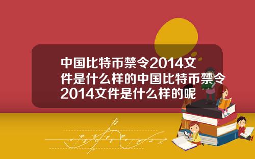 中国比特币禁令2014文件是什么样的中国比特币禁令2014文件是什么样的呢