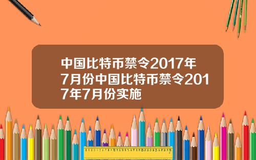 中国比特币禁令2017年7月份中国比特币禁令2017年7月份实施