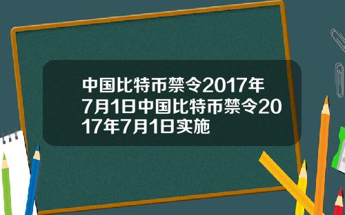 中国比特币禁令2017年7月1日中国比特币禁令2017年7月1日实施