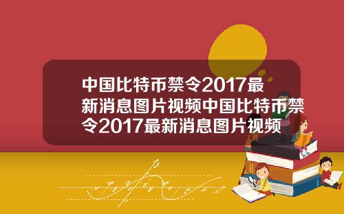 中国比特币禁令2017最新消息图片视频中国比特币禁令2017最新消息图片视频大全