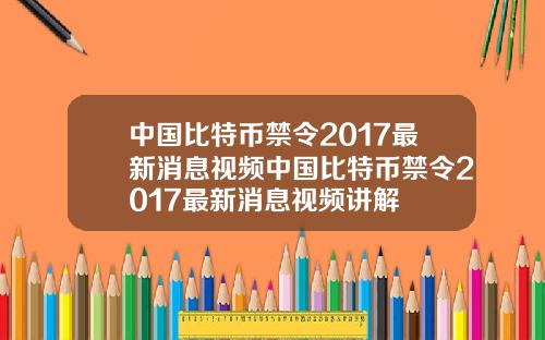 中国比特币禁令2017最新消息视频中国比特币禁令2017最新消息视频讲解