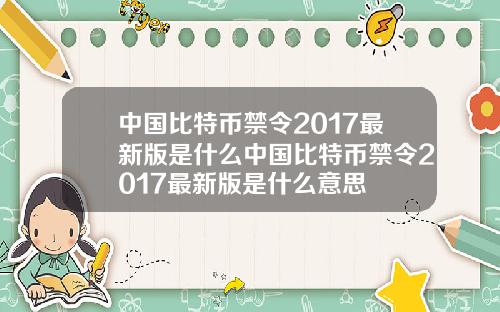 中国比特币禁令2017最新版是什么中国比特币禁令2017最新版是什么意思