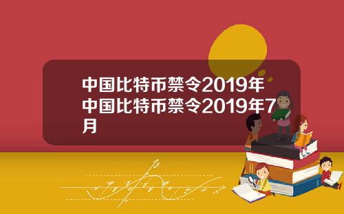 中国比特币禁令2019年中国比特币禁令2019年7月