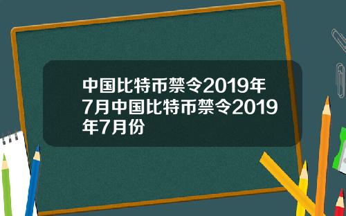 中国比特币禁令2019年7月中国比特币禁令2019年7月份