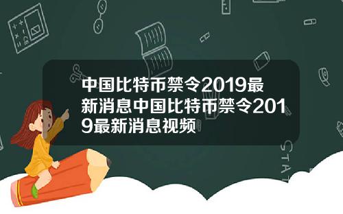 中国比特币禁令2019最新消息中国比特币禁令2019最新消息视频