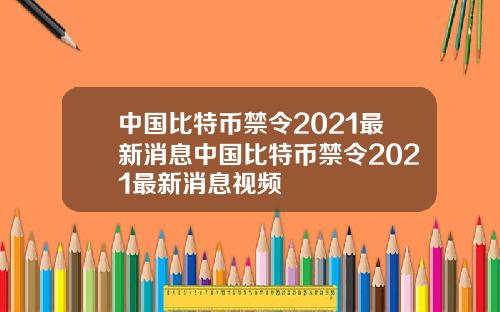 中国比特币禁令2021最新消息中国比特币禁令2021最新消息视频