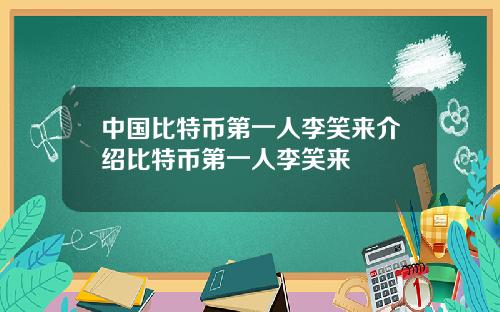 中国比特币第一人李笑来介绍比特币第一人李笑来