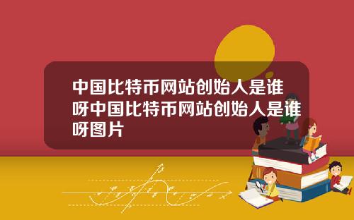 中国比特币网站创始人是谁呀中国比特币网站创始人是谁呀图片