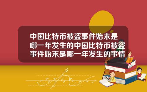 中国比特币被盗事件始末是哪一年发生的中国比特币被盗事件始末是哪一年发生的事情