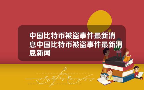 中国比特币被盗事件最新消息中国比特币被盗事件最新消息新闻
