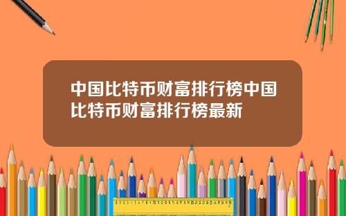 中国比特币财富排行榜中国比特币财富排行榜最新