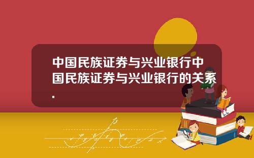 中国民族证券与兴业银行中国民族证券与兴业银行的关系.
