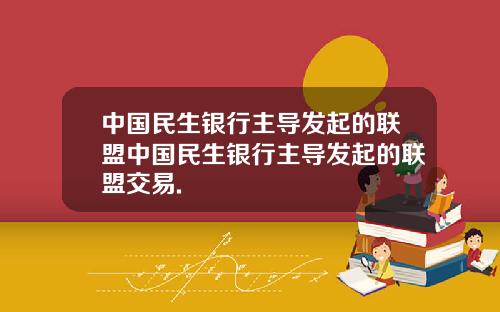 中国民生银行主导发起的联盟中国民生银行主导发起的联盟交易.