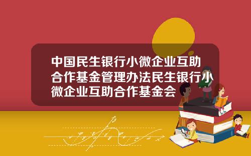 中国民生银行小微企业互助合作基金管理办法民生银行小微企业互助合作基金会