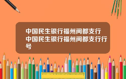 中国民生银行福州闽都支行中国民生银行福州闽都支行行号
