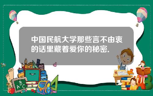 中国民航大学那些言不由衷的话里藏着爱你的秘密.