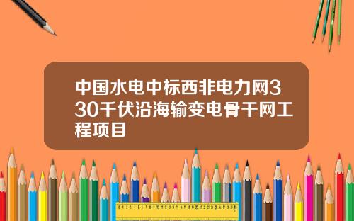 中国水电中标西非电力网330千伏沿海输变电骨干网工程项目