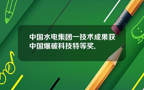 中国水电集团一技术成果获中国爆破科技特等奖.