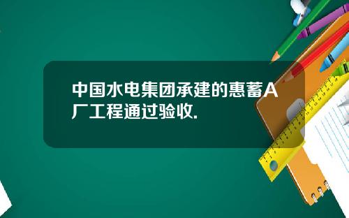 中国水电集团承建的惠蓄A厂工程通过验收.