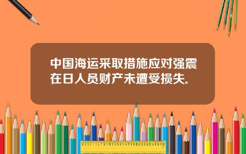 中国海运采取措施应对强震在日人员财产未遭受损失.
