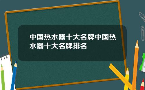 中国热水器十大名牌中国热水器十大名牌排名