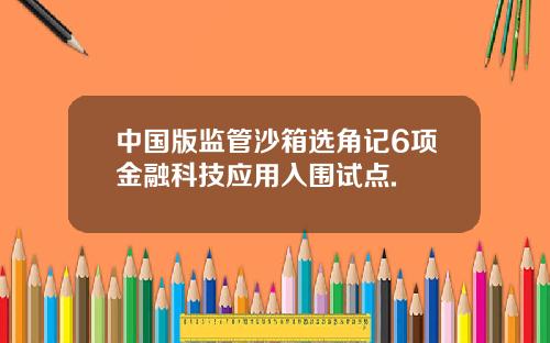 中国版监管沙箱选角记6项金融科技应用入围试点.