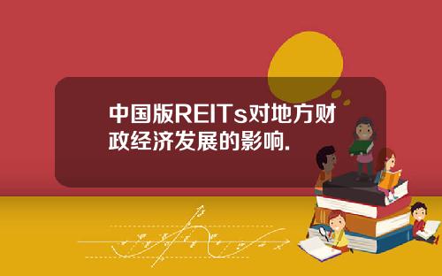 中国版REITs对地方财政经济发展的影响.