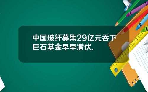 中国玻纤募集29亿元吞下巨石基金早早潜伏.