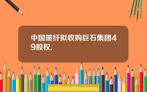 中国玻纤拟收购巨石集团49股权.